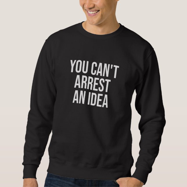 You Can't Arrest An Idea Government Fare Taxation Sweatshirt (Front)