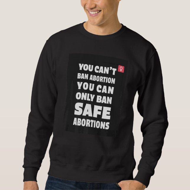 You Can't Ban Abortion You Can Only Ban Safe Abort Sweatshirt (Front)