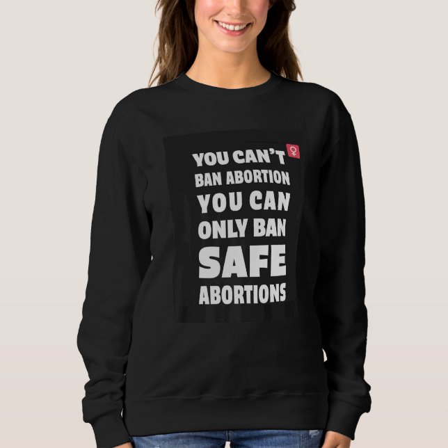 You Can't Ban Abortion You Can Only Ban Safe Abort Sweatshirt (Front)