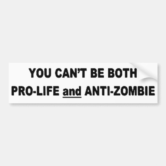You Can't Be Pro-Life And Anti-Zombie Bumper Sticker (Front)