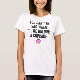 You Can't Be Sad When You're Holding A Cupcake T-Shirt