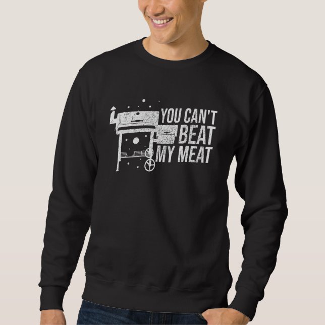 You Can't Beat My Meat Grilling Smoking Master Gri Sweatshirt (Front)