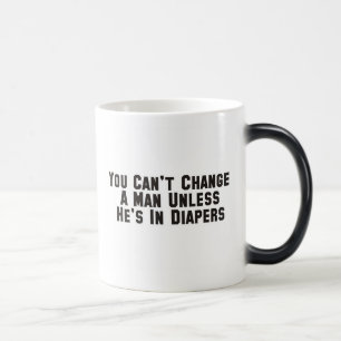 You can't change a man unless he's in diapers magic mug
