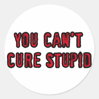 You can't cure stupid classic round sticker