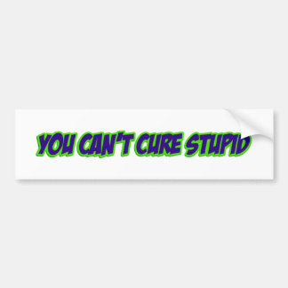 You can't cure stupid (version 3.0) bumper sticker