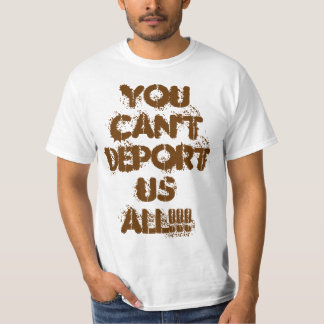 YOU CAN'T DEPORT US ALL!!! T-Shirt