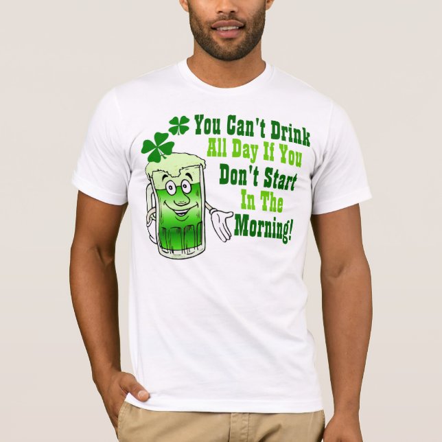 You Can't Drink All Day If You Don't Start In ... T-Shirt (Front)