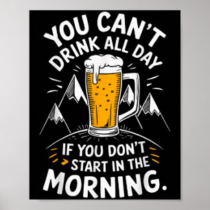 You Can't Drink All Day If You Don't Start In The Poster