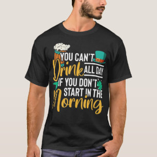 You can't drink all day if you don't start in the  T-Shirt
