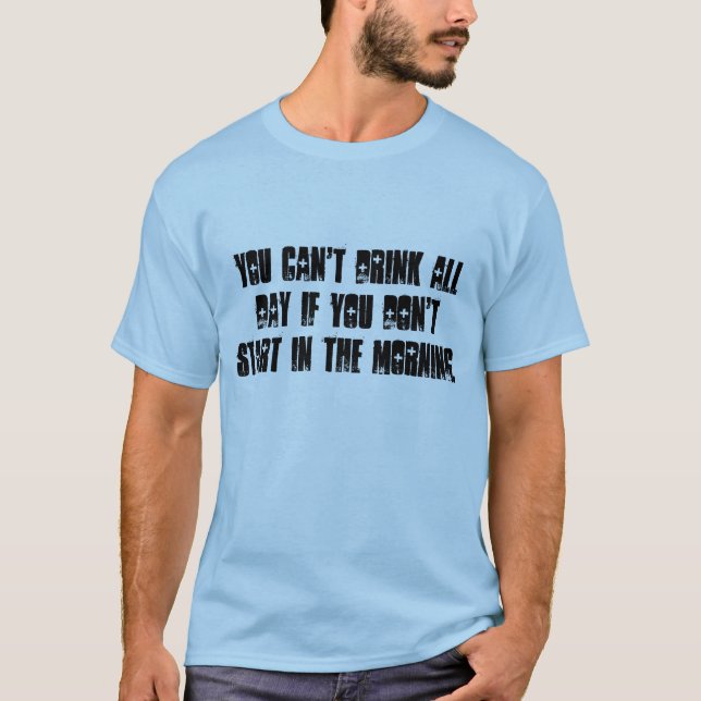 You cant drink all day unless start in morning. T-Shirt (Front)