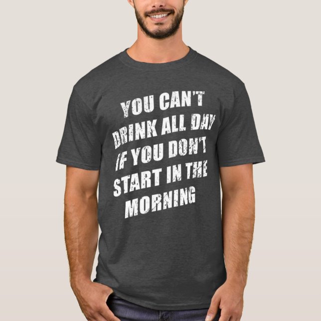 You Cant Drink All Day Without Sting In The Mornin T-Shirt (Front)
