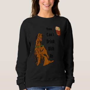 You Can't Drink with Us Irish Setter St Patty's Ir Sweatshirt