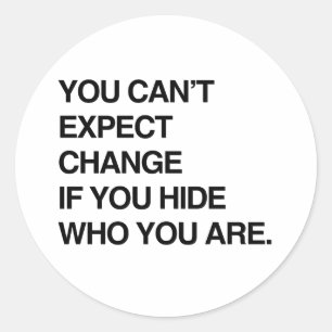 YOU CAN'T EXPECT CHANGE IF YOU HIDE WHO YOU ARE.pn Classic Round Sticker