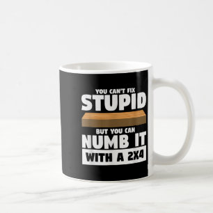 You Can't Fix Stud But You Can Numb It With A 2x4 Coffee Mug