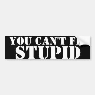 YOU CAN'T FIX, STUPID BUMPER STICKER