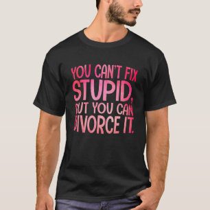 You Can't Fix Stupid, But You Can Divorce It Funny T-Shirt
