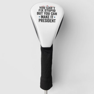 You Can't Fix Stupid But You can Make it President Golf Head Cover
