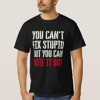 YOU CAN'T FIX STUPID BUT YOU CAN VOTE IT OUT T-Shirt