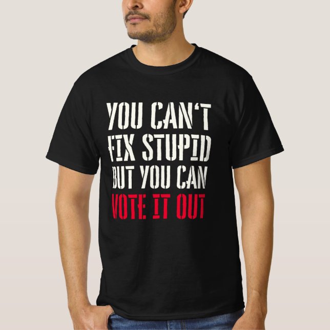 YOU CAN'T FIX STUPID BUT YOU CAN VOTE IT OUT T-Shirt (Front)