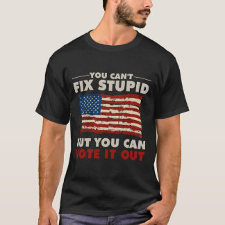 You Can't Fix Stupid But You Can Vote It Out T-Shirt