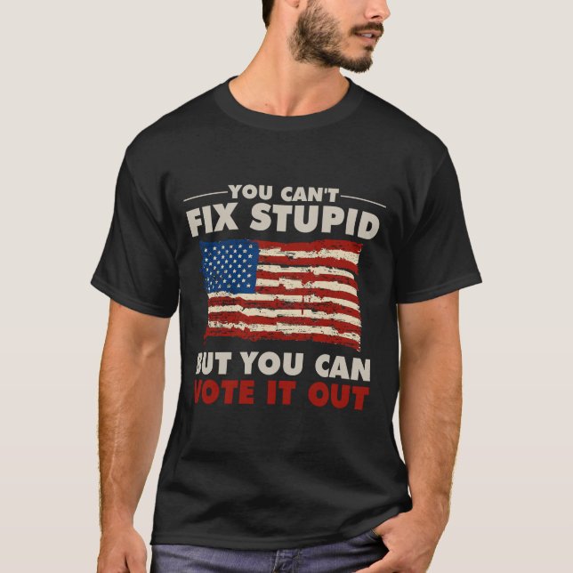 You Can't Fix Stupid But You Can Vote It Out   T-Shirt (Front)