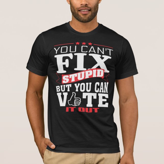 You cant Fix Stupid but you can Vote it Out TShirt (Front)