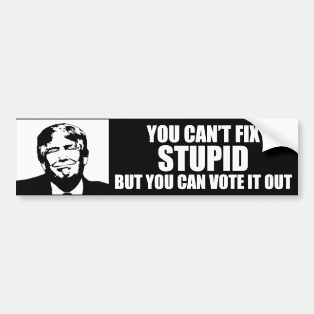 You Can't Fix Stupid Funny Anti-Trump Bumper Sticker (Front)
