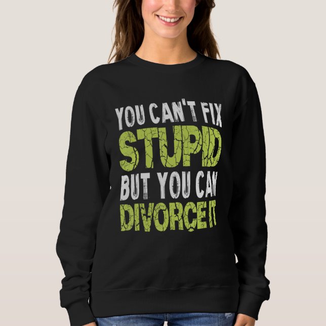 You Can't Fix Stupid Funny Divorce Party Divorce S Sweatshirt (Front)