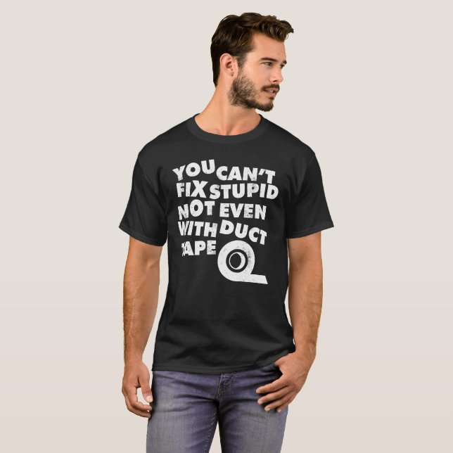 You Can't Fix Stupid, Not Even With Duct Tape T-Shirt (Front Full)