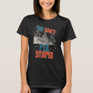 You Can't Fix Stupid Today's Truest Political Sta T-Shirt