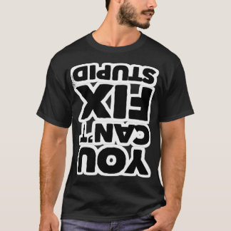 You Cant Fix Stupid (Upside Down Version) T-Shirt