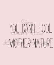 You can't fool Mother Nature.
