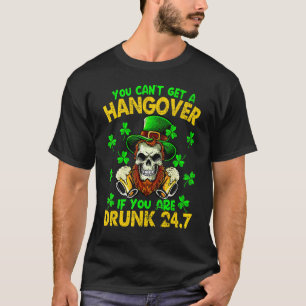 You Can't Get A Hangover If You Are Drunk 247 St P T-Shirt