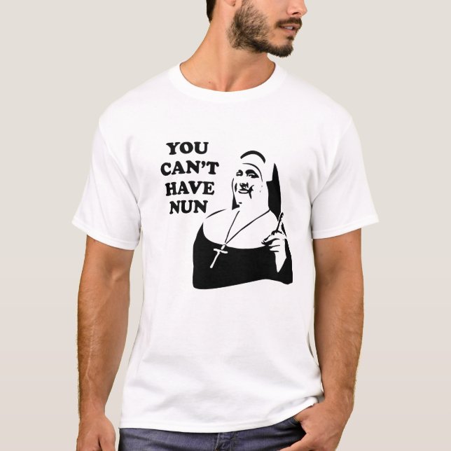 You Can't Have Nun T-Shirt (Front)