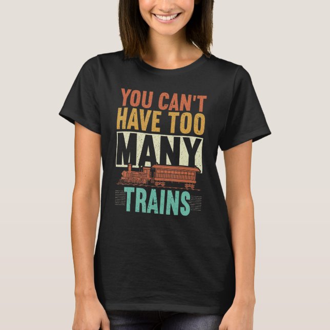 You Can't Have Too Many Trains Railroad Engineer R T-Shirt (Front)