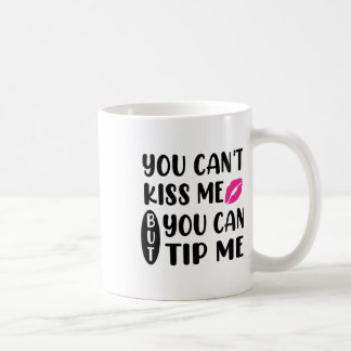 You Can't Kiss Me But You Can Tip Me  Coffee Mug