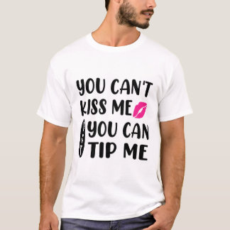You Can't Kiss Me But You Can Tip Me  T-Shirt