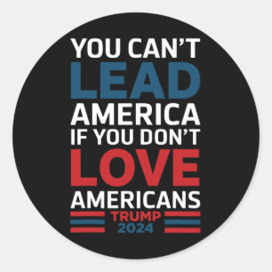 You Can't Lead America If You Don't Love Americans Classic Round Sticker