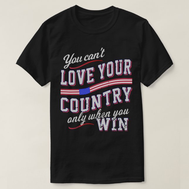You Cant Love Your Country Only When You Win 4 T-Shirt (Design Front)