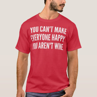 You Cant Make Everyone Happy You Arent Wine Funny  T-Shirt