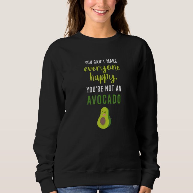 You Cant make everyone happy you're not an avocado Sweatshirt (Front)