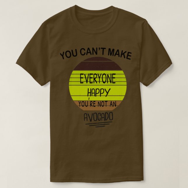 You Cant Make Everyone Happy Youre Not An Avocado  T-Shirt (Design Front)
