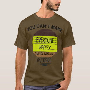 You Cant Make Everyone Happy Youre Not An Avocado  T-Shirt