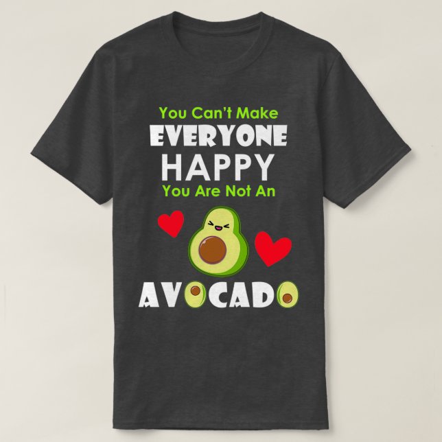 You Cant Make Everyone Happy Youre Not An Avocado  T-Shirt (Design Front)