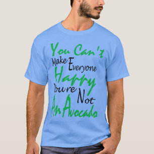 You Cant Make Everyone Happy youre not an Avocado  T-Shirt