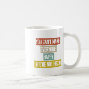 You Can't Make Everyone Happy (you're Not Zza) Fun Coffee Mug