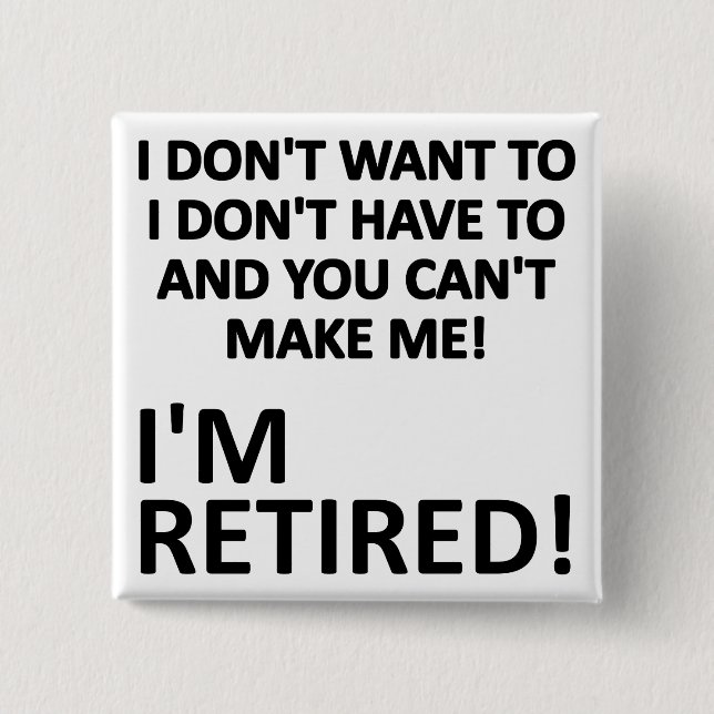 You Can't Make Me I'm Retired Funny Button Badge (Front)