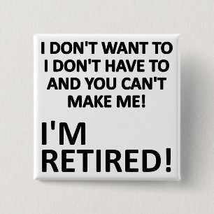 You Can't Make Me I'm Retired Funny Button Badge