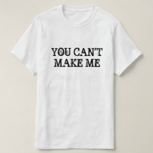 YOU CAN'T MAKE ME T-Shirt