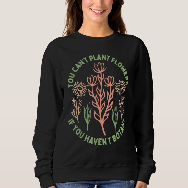 You Can't Plant flowers if You Haven't Botany 5 Sweatshirt (Front)